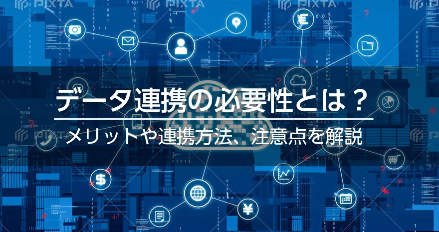 データ連携の必要性とは？　メリットや連携方法、注意点を解説