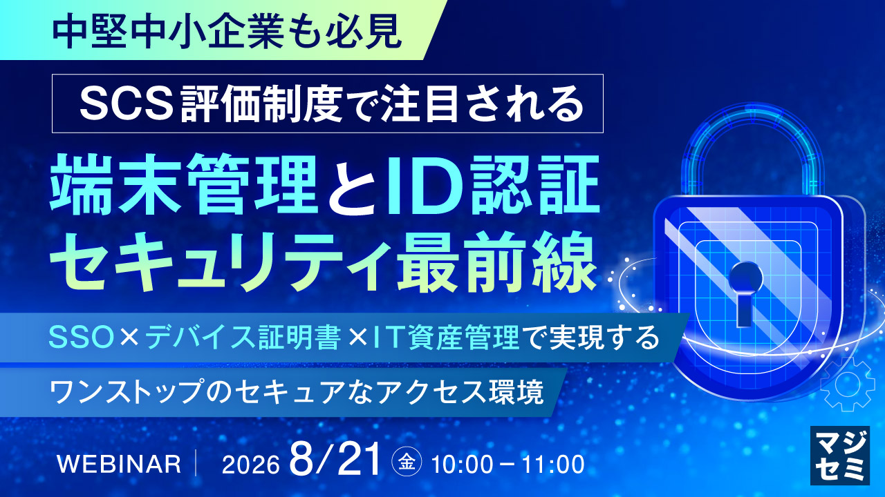 【中堅中小企業も必見】SCS評価制度で注目される端末管理とID認証セキュリティ最前線 〜SSOxデバイス証明書xIT資産管理で実現するワンストップのセキュアなアクセス環境〜