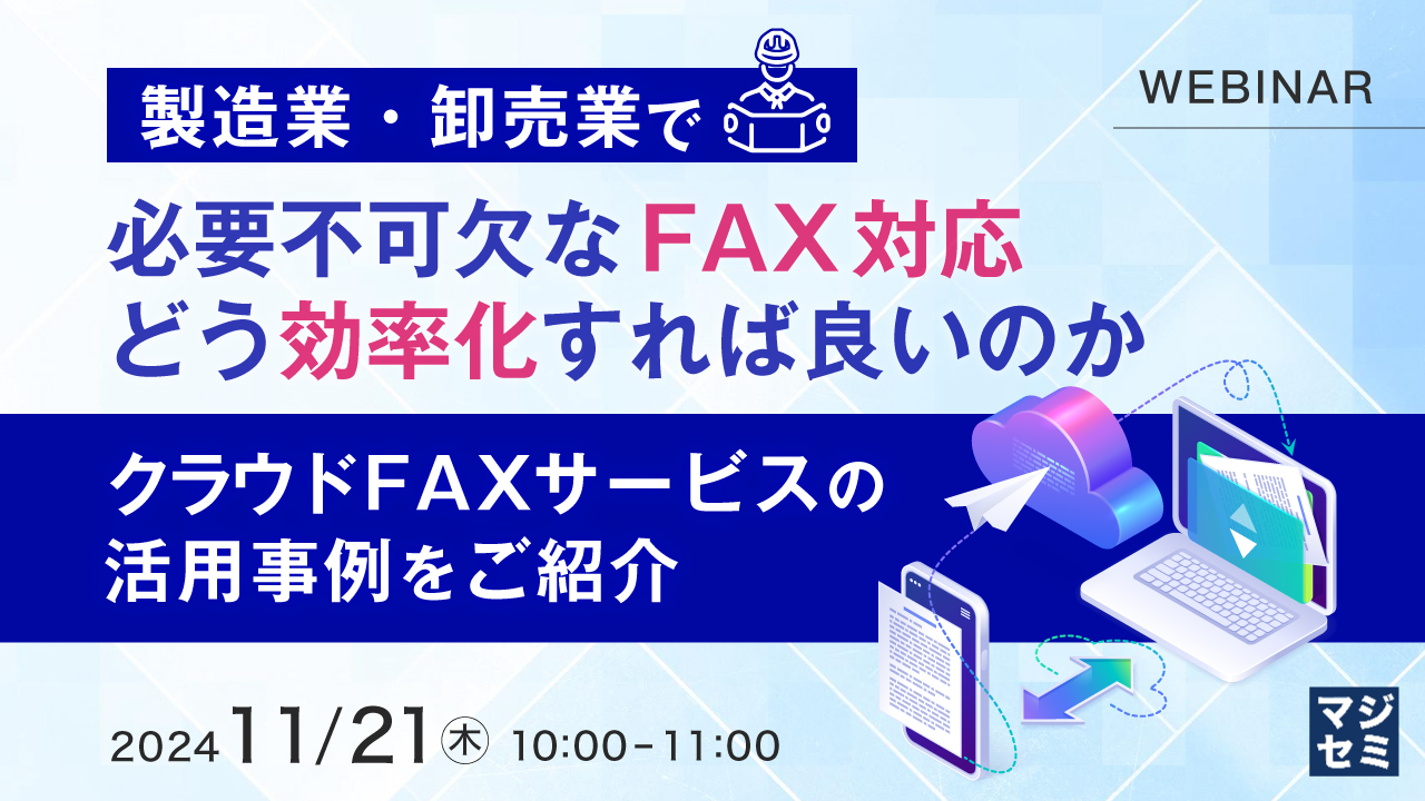 製造業・卸売業で必要不可欠なFAX対応、どう効率化すれば良いのか　～クラウドFAXサービスの活用事例をご紹介～