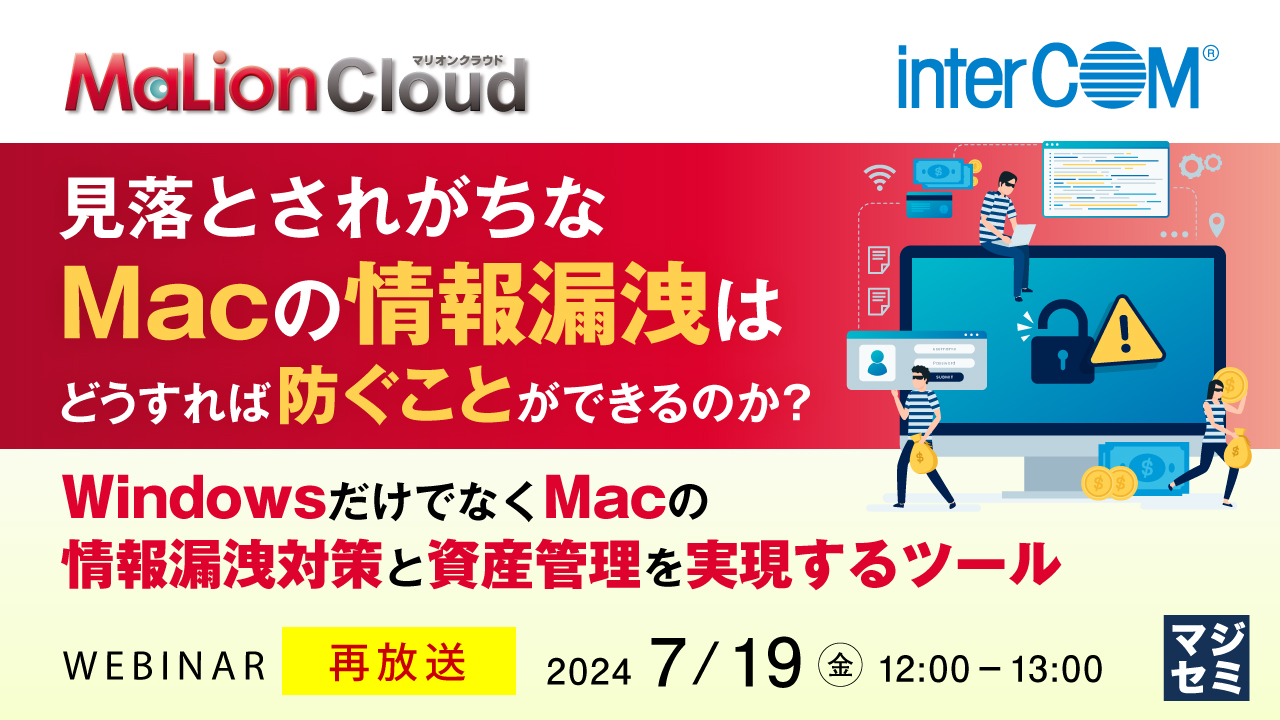 【再放送】見落とされがちなMacの情報漏洩はどうすれば防ぐことができるのか？　～WindowsだけでなくMacの情報漏洩対策と資産管理を実現するツール～