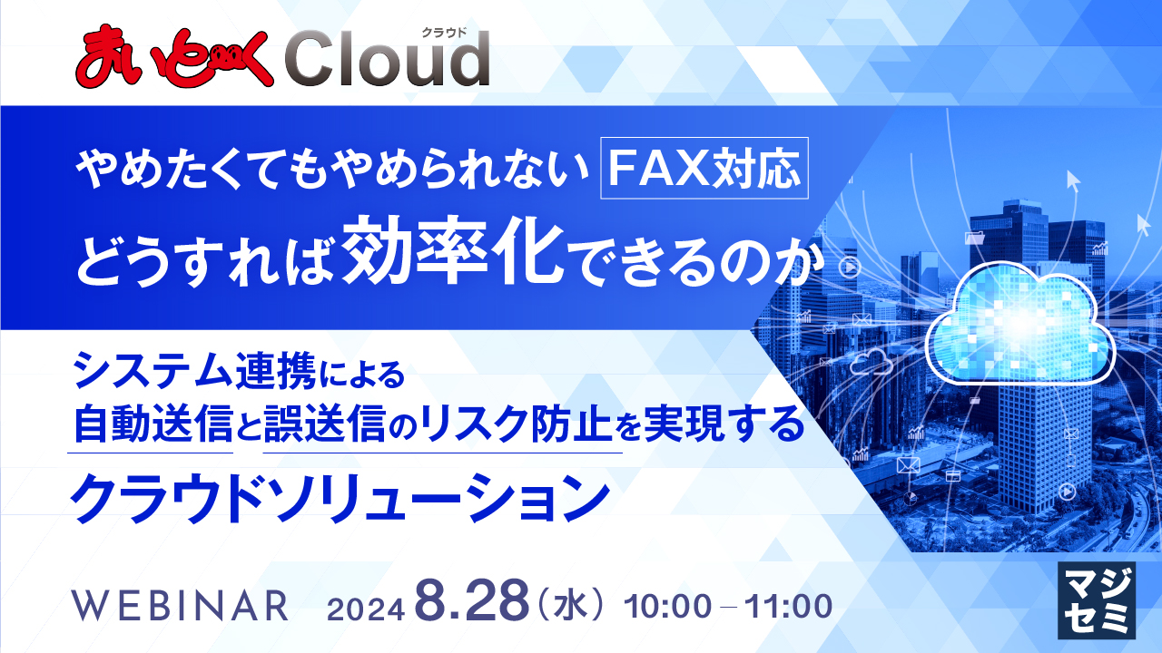 やめたくてもやめられないFAX対応、どうすれば効率化できるのか　～システム連携による自動送信と誤送信のリスク防止を実現するクラウドソリューション～