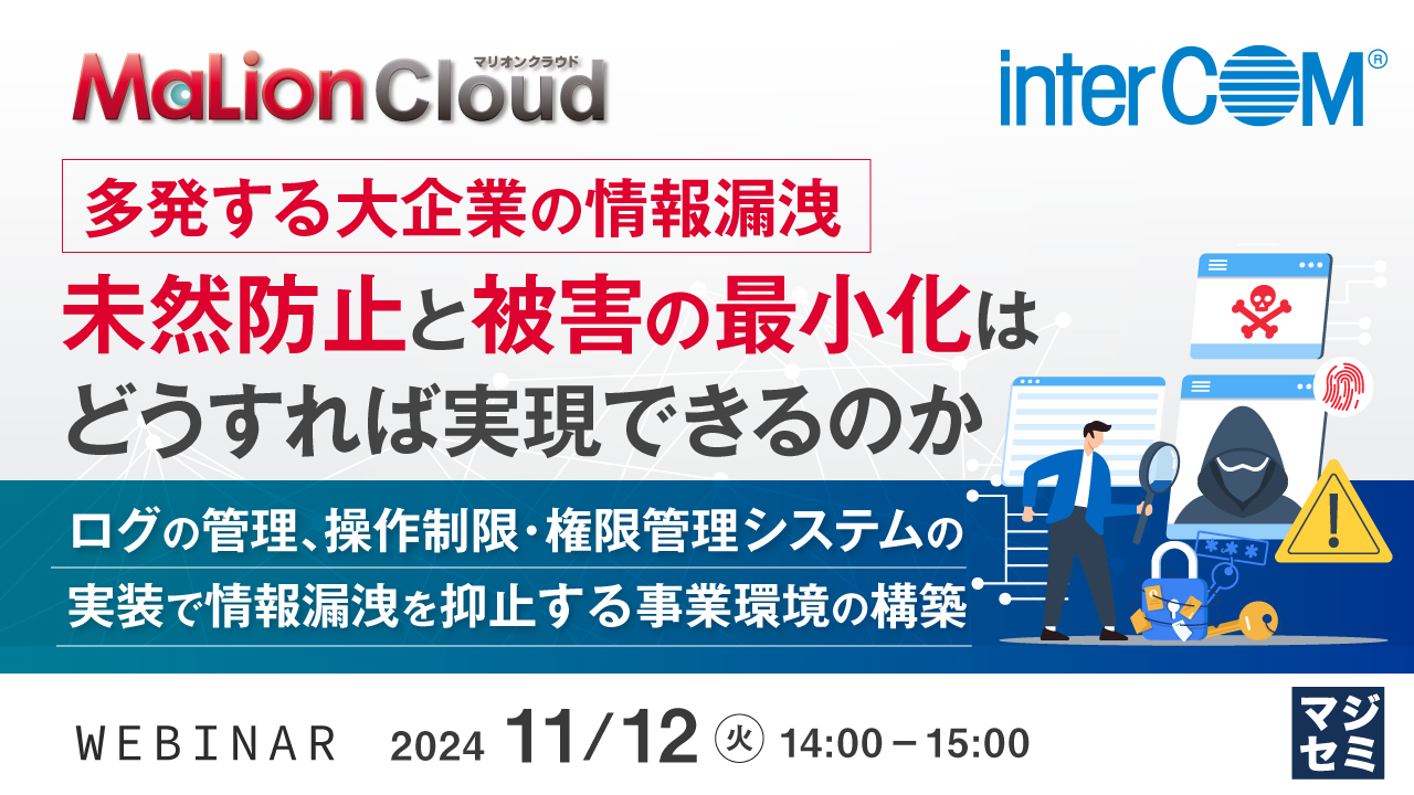 多発する大企業の情報漏洩、未然防止と被害の最小化はどうすれば実現できるのか　～ログの管理、操作制限・権限管理システムの実装で、情報漏洩を抑止する事業環境の構築～