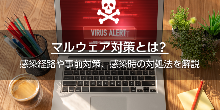マルウェア対策とは？　感染経路や事前対策、感染時の対処法を解説