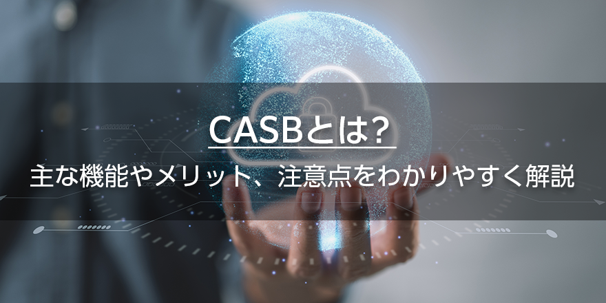 CASBとは？　主な機能やメリット、注意点をわかりやすく解説