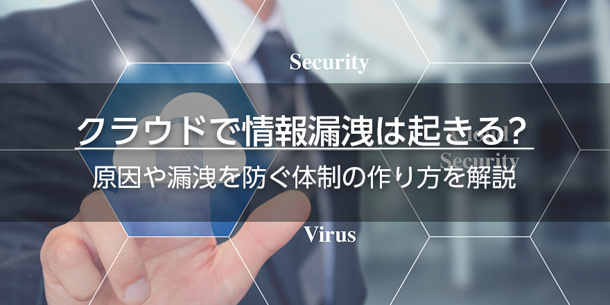 クラウドで情報漏洩は起きる？　原因や漏洩を防ぐ体制の作り方を解説