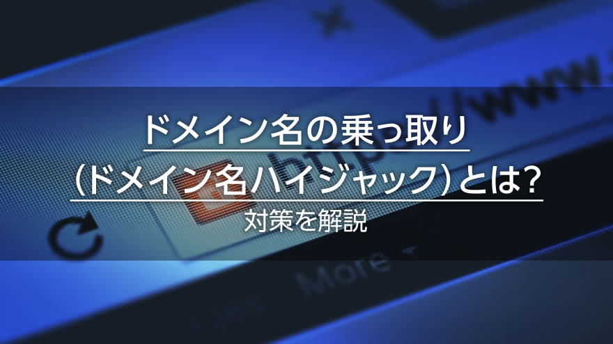 ドメイン名の乗っ取り(ドメイン名ハイジャック)とは? 対策を解説