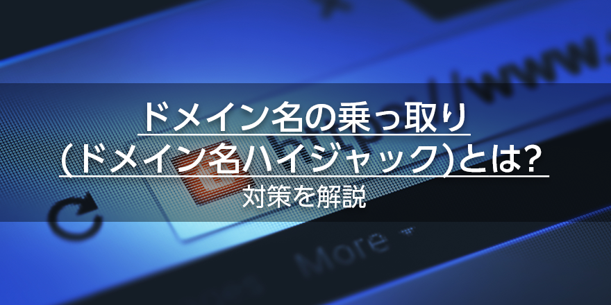 ドメイン名の乗っ取り（ドメイン名ハイジャック）とは？　対策を解説