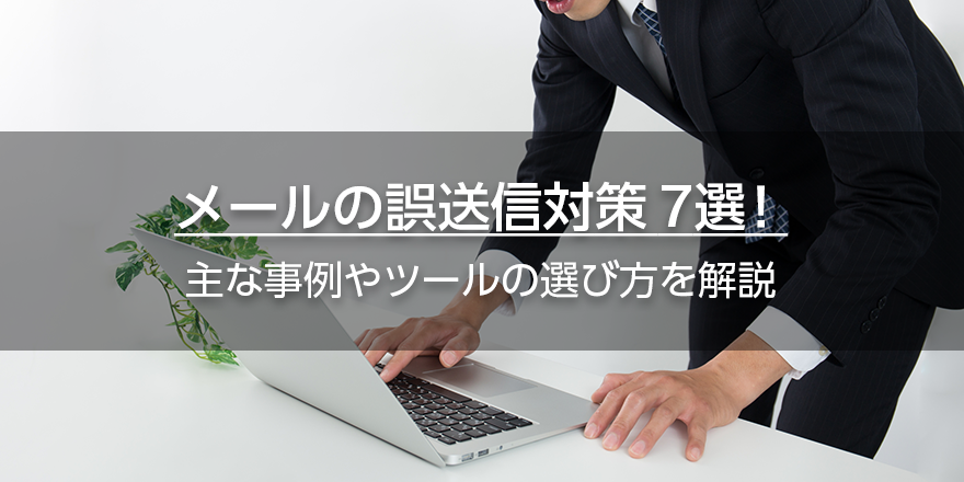メールの誤送信対策7選！　主な事例やツールの選び方を解説