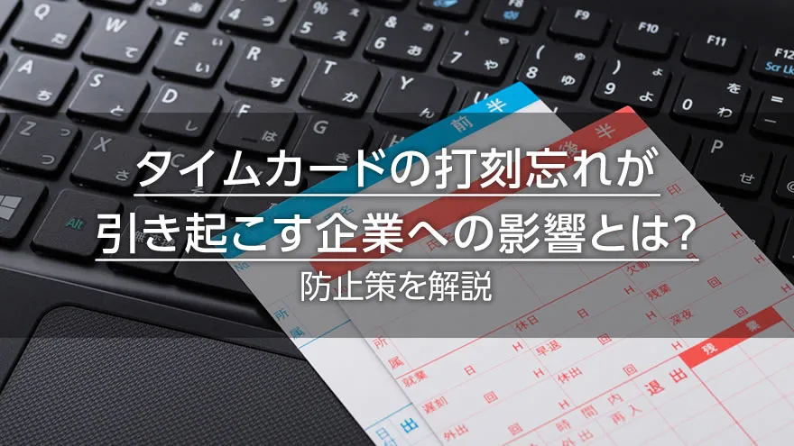 タイムカードの打刻忘れが引き起こす企業への影響とは？防止策を解説
