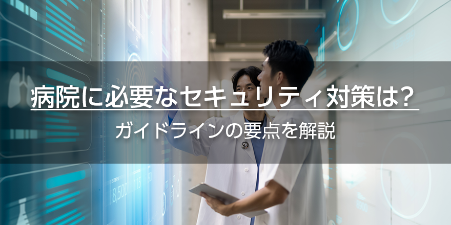 病院に必要なセキュリティ対策は？　ガイドラインの要点を解説