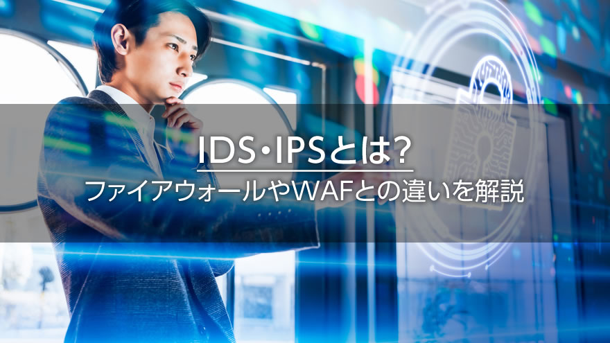 IDS・IPSとは？　ファイアウォールやWAFとの違いを解説