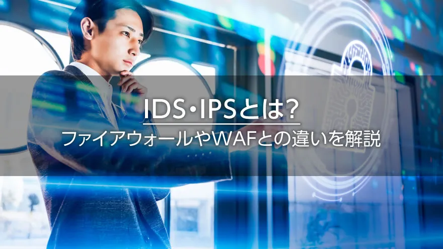 IDS・IPSとは? ファイアウォールやWAFとの違いを解説