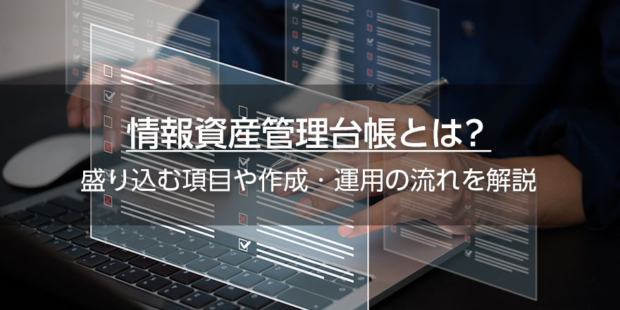 情報資産管理台帳とは？　盛り込む項目や作成・運用の流れを解説