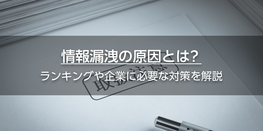 情報漏洩の原因とは？　ランキングや企業に必要な対策を解説