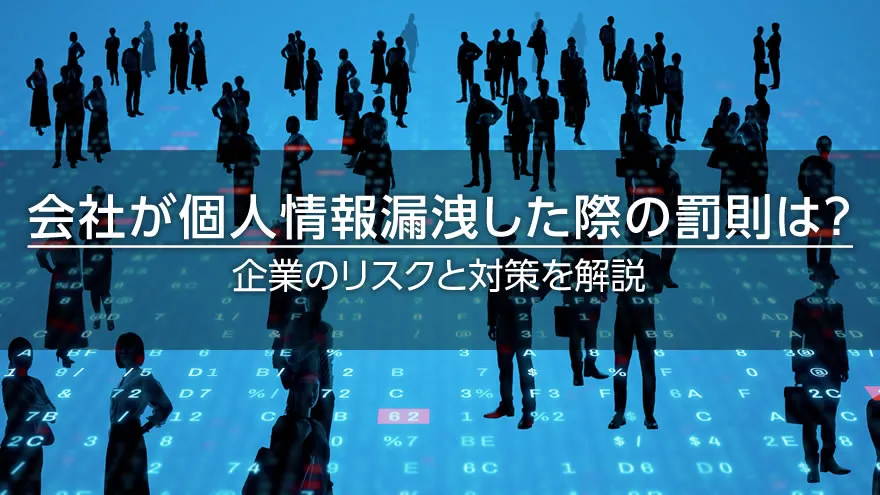 会社が個人情報漏洩した際の罰則は？　企業のリスクと対策を解説