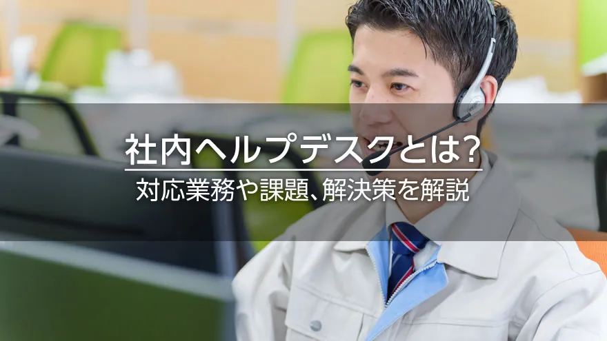 社内ヘルプデスクとは? 対応業務や課題、解決策を解説