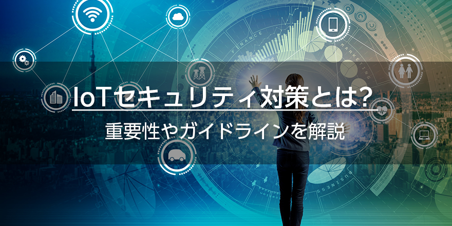 IoTセキュリティ対策とは？　重要性やガイドラインを解説