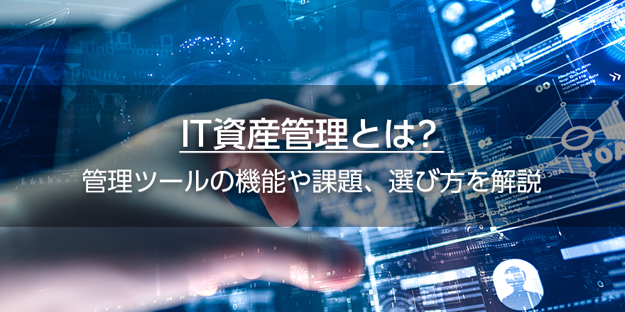 IT資産管理とは？　管理ツールの機能や課題、選び方を解説