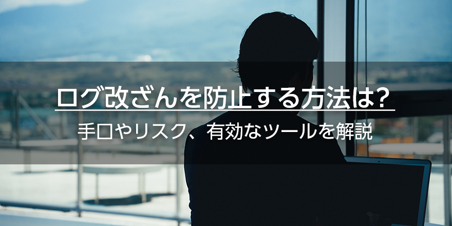 ログ改ざんを防止する方法は？　手口やリスク、有効なツールを解説