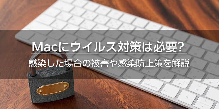 Macにウイルス対策は必要？　感染した場合の被害や感染防止策を解説