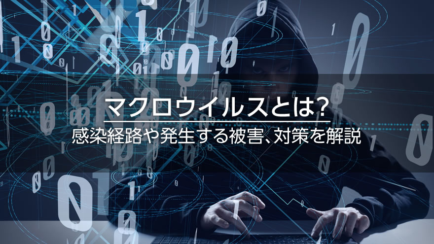 マクロウイルスとは？　感染経路や発生する被害、対策を解説