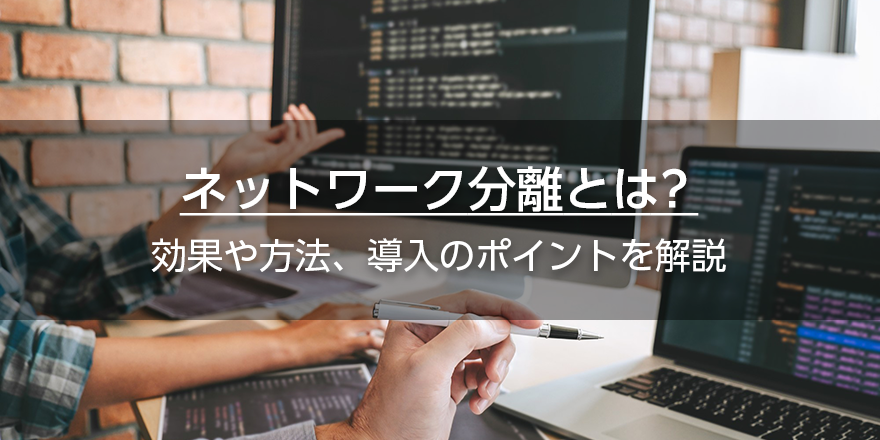 ネットワーク分離とは？　効果や方法、導入のポイントを解説