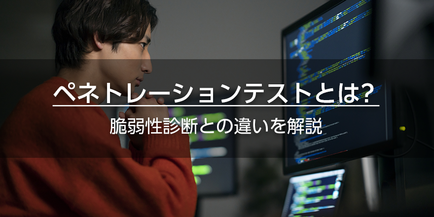 ペネトレーションテストとは？　脆弱性診断との違いを解説