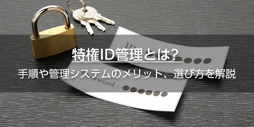 特権ID管理とは？　手順や管理システムのメリット、選び方を解説