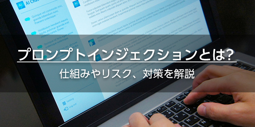 プロンプトインジェクションとは？　仕組みやリスク、対策を解説
