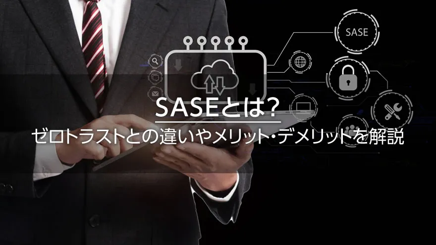 SASEとは? ゼロトラストとの違いやメリット・デメリットを解説