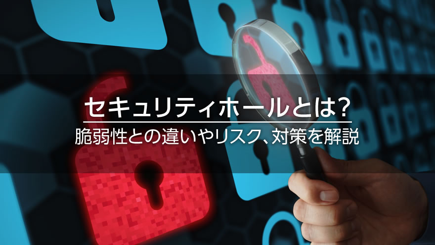 セキュリティホールとは？　脆弱性との違いやリスク、対策を解説