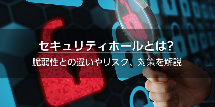 セキュリティホールとは？　脆弱性との違いやリスク、対策を解説