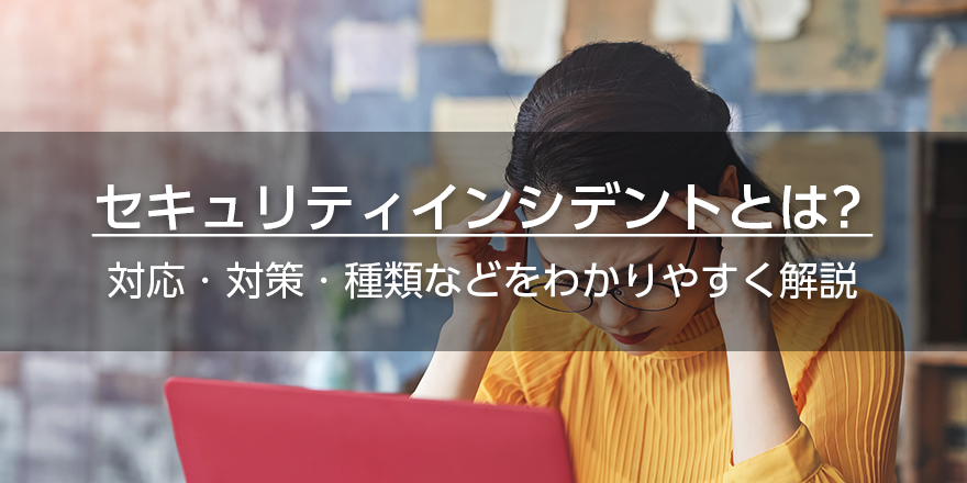 セキュリティインシデントとは？　対応・対策・種類などをわかりやすく解説