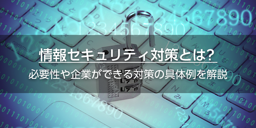 情報セキュリティ対策とは？　必要性や企業ができる対策の具体例を解説