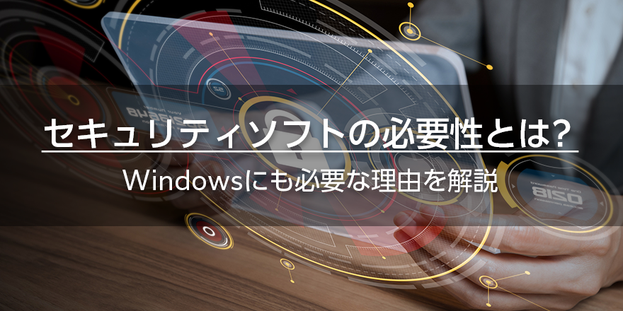 セキュリティソフトの必要性とは？　Windowsにも必要な理由を解説