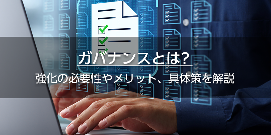 ガバナンスとは？　強化の必要性やメリット、具体策を解説
