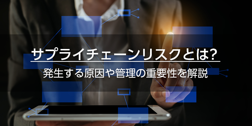 サプライチェーンリスクとは？　発生する原因や管理の重要性を解説