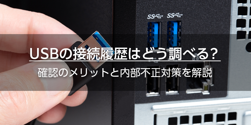 USBの接続履歴はどう調べる？　確認のメリットと内部不正対策を解説