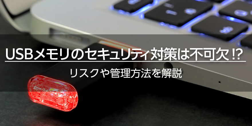 USBメモリのセキュリティ対策は不可欠！　リスクや管理方法を解説