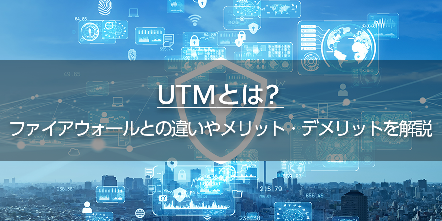 UTMとは？　ファイアウォールとの違いやメリット・デメリットを解説