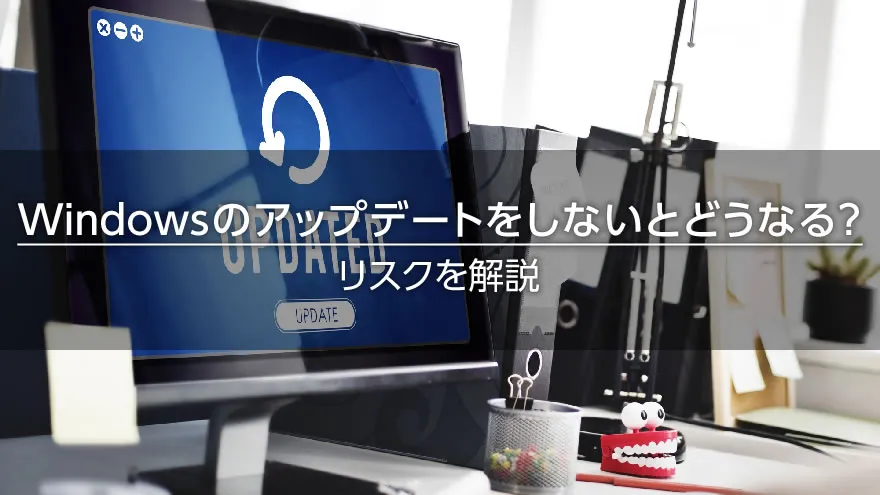 Windowsのアップデートをしないとどうなる?リスクを解説